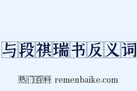 与段祺瑞书反义词是什么意思的图片